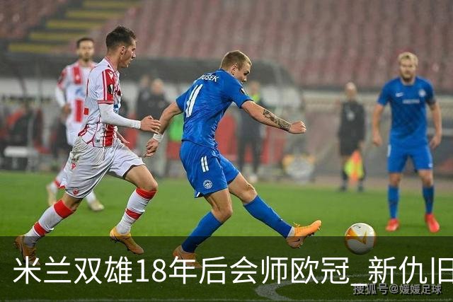 米兰双雄18年后会师欧冠 新仇旧恨国米欲清算?