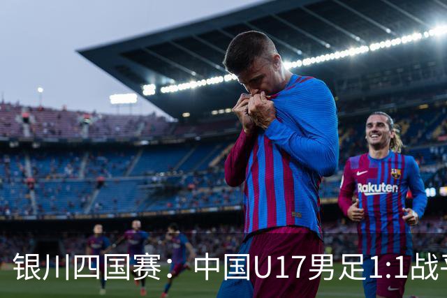 银川四国赛：中国U17男足1:1战平尼日利亚